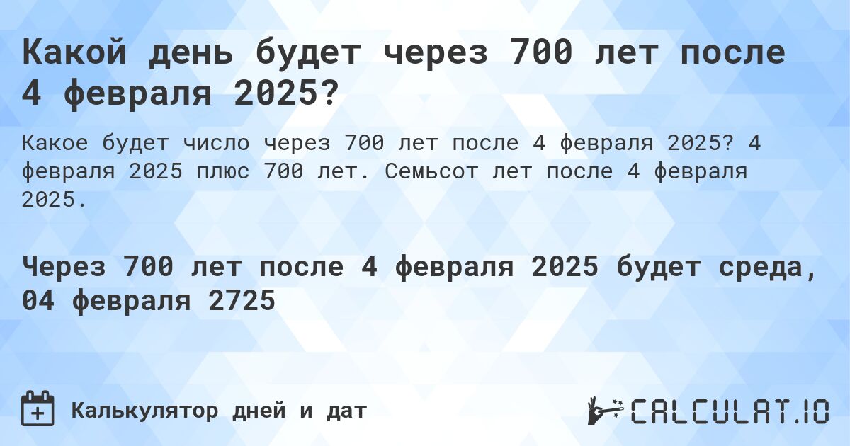 Какой день будет через 700 лет после 4 февраля 2025?. 4 февраля 2025 плюс 700 лет. Семьсот лет после 4 февраля 2025.