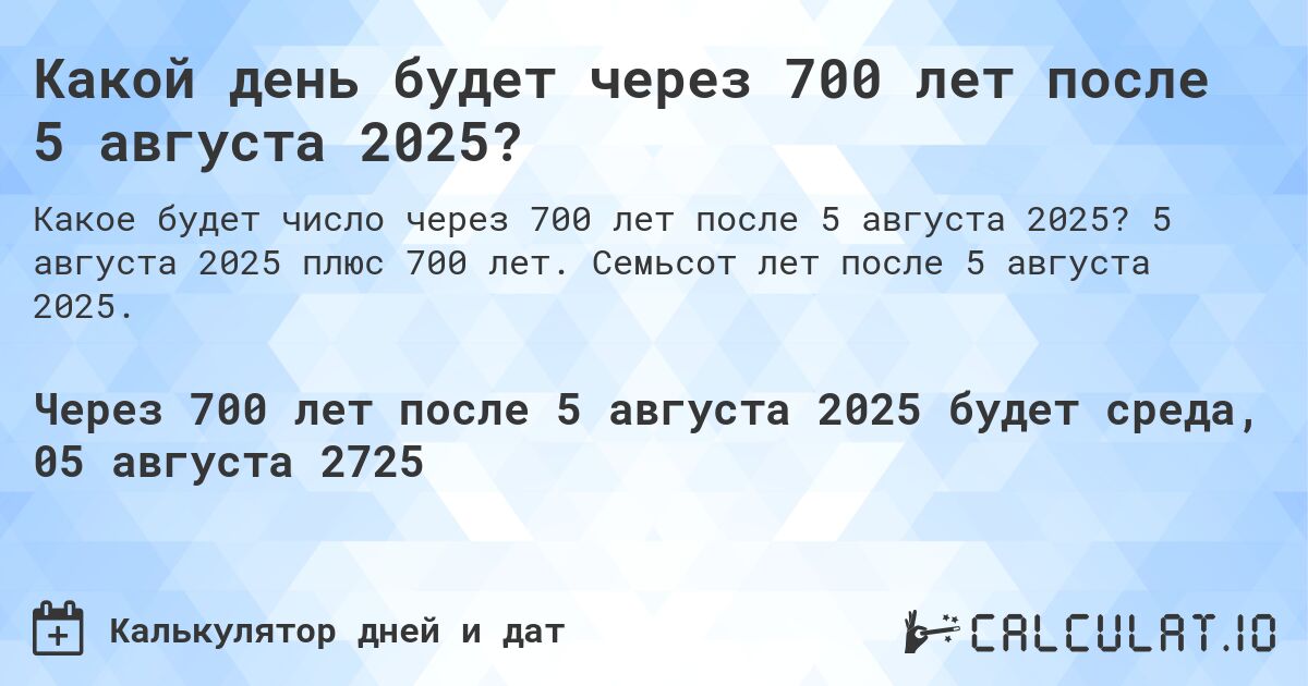 Какой день будет через 700 лет после 5 августа 2025?. 5 августа 2025 плюс 700 лет. Семьсот лет после 5 августа 2025.
