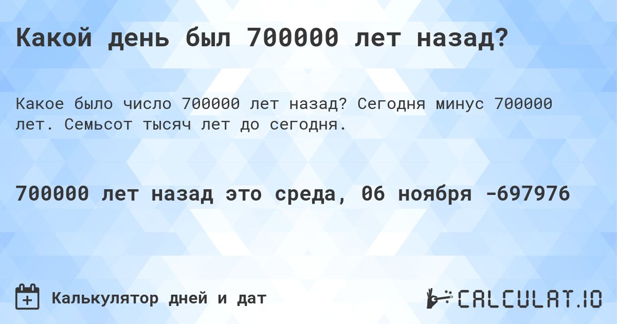 Какой день был 700000 лет назад?. Сегодня минус 700000 лет. Семьсот тысяч лет до сегодня.