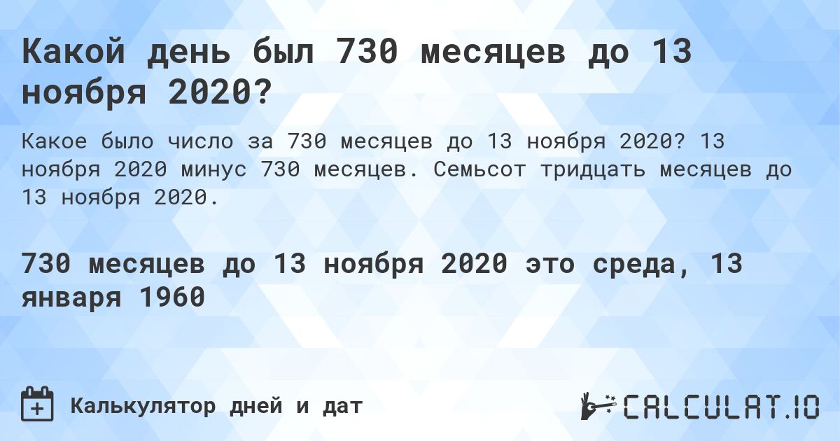 Какой день был 730 месяцев до 13 ноября 2020?. 13 ноября 2020 минус 730 месяцев. Семьсот тридцать месяцев до 13 ноября 2020.