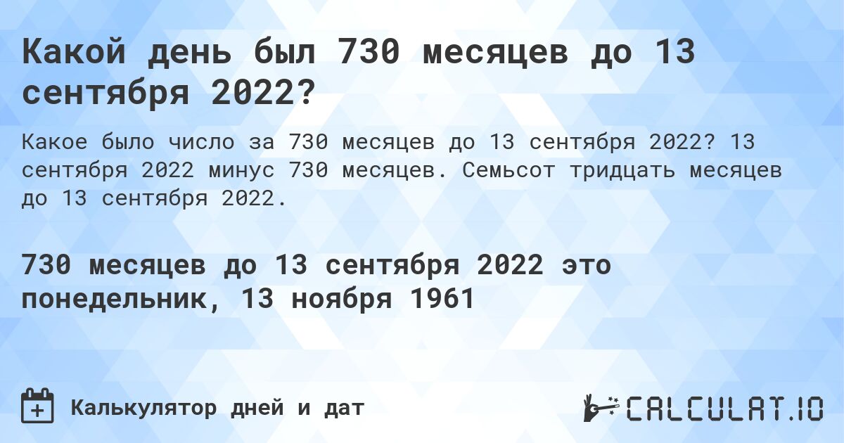 Какой день был 730 месяцев до 13 сентября 2022?. 13 сентября 2022 минус 730 месяцев. Семьсот тридцать месяцев до 13 сентября 2022.