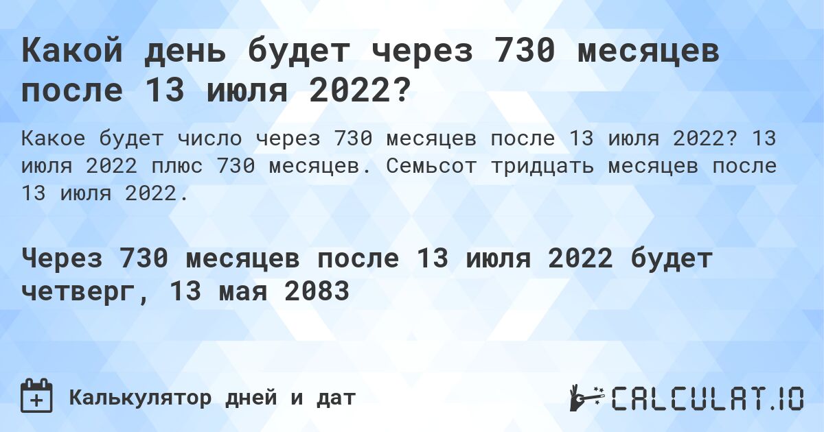 Какой день будет через 730 месяцев после 13 июля 2022?. 13 июля 2022 плюс 730 месяцев. Семьсот тридцать месяцев после 13 июля 2022.