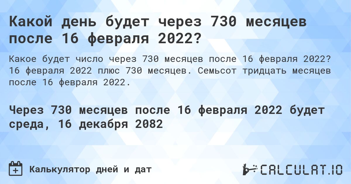 Какой день будет через 730 месяцев после 16 февраля 2022?. 16 февраля 2022 плюс 730 месяцев. Семьсот тридцать месяцев после 16 февраля 2022.