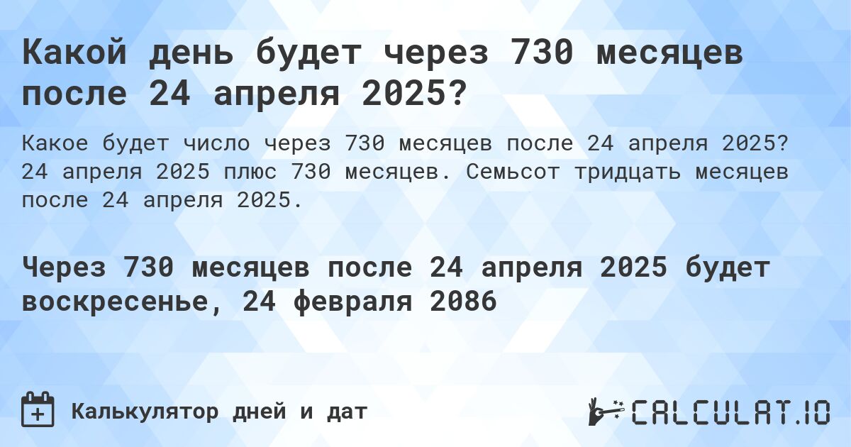 Какой день будет через 730 месяцев после 24 апреля 2025?. 24 апреля 2025 плюс 730 месяцев. Семьсот тридцать месяцев после 24 апреля 2025.