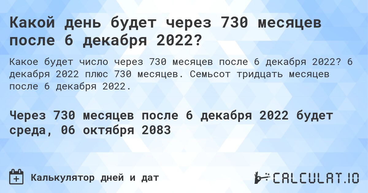 Какой день будет через 730 месяцев после 6 декабря 2022?. 6 декабря 2022 плюс 730 месяцев. Семьсот тридцать месяцев после 6 декабря 2022.