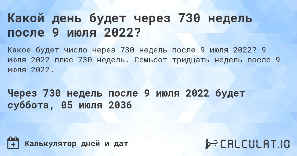 Какой день будет через 730 недель после 9 июля 2022?. 9 июля 2022 плюс 730 недель. Семьсот тридцать недель после 9 июля 2022.