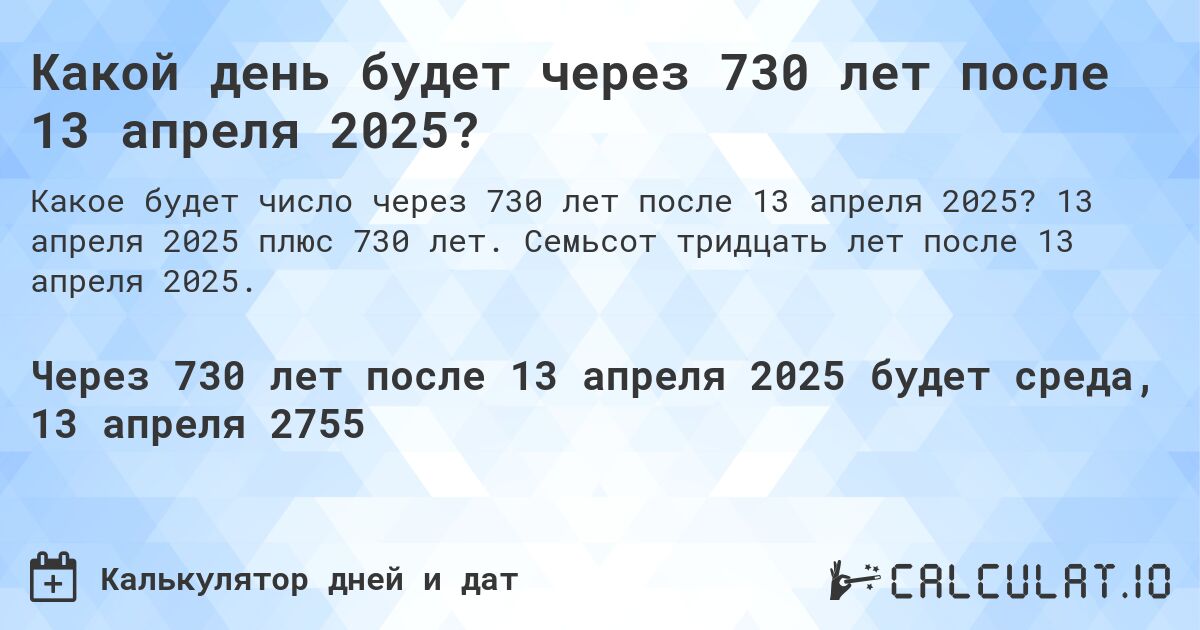 Какой день будет через 730 лет после 13 апреля 2025?. 13 апреля 2025 плюс 730 лет. Семьсот тридцать лет после 13 апреля 2025.