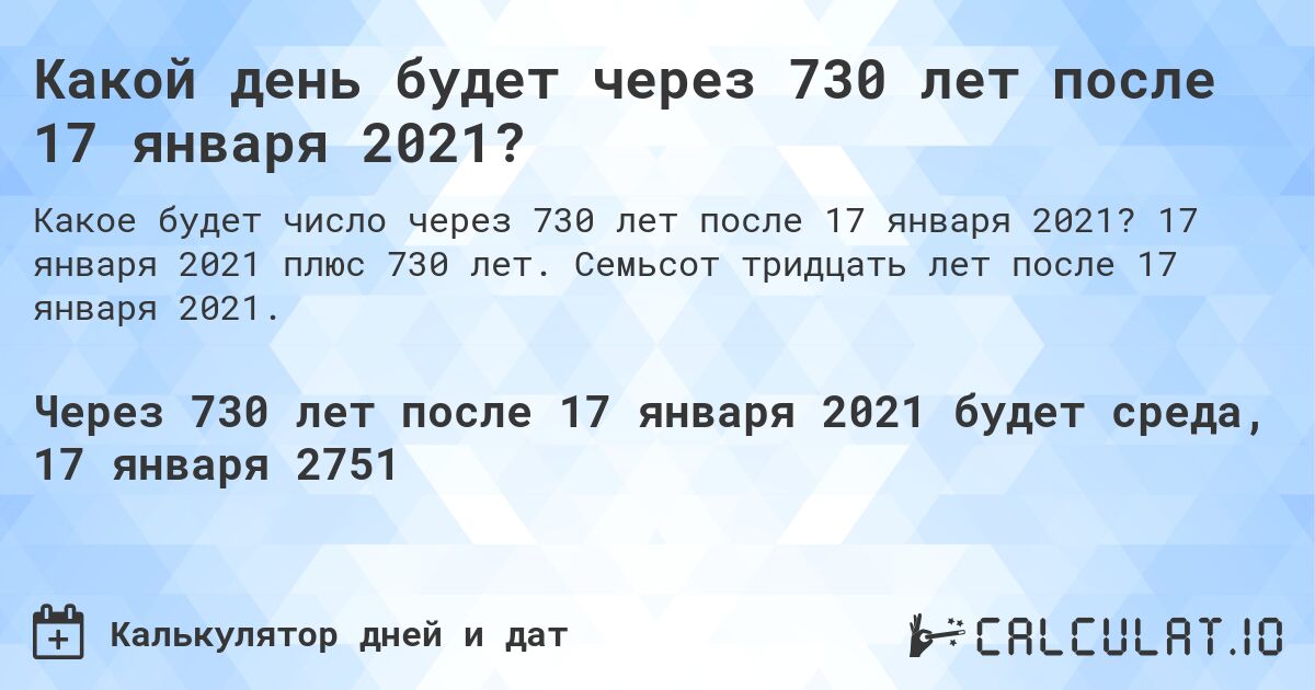 Какой день будет через 730 лет после 17 января 2021?. 17 января 2021 плюс 730 лет. Семьсот тридцать лет после 17 января 2021.