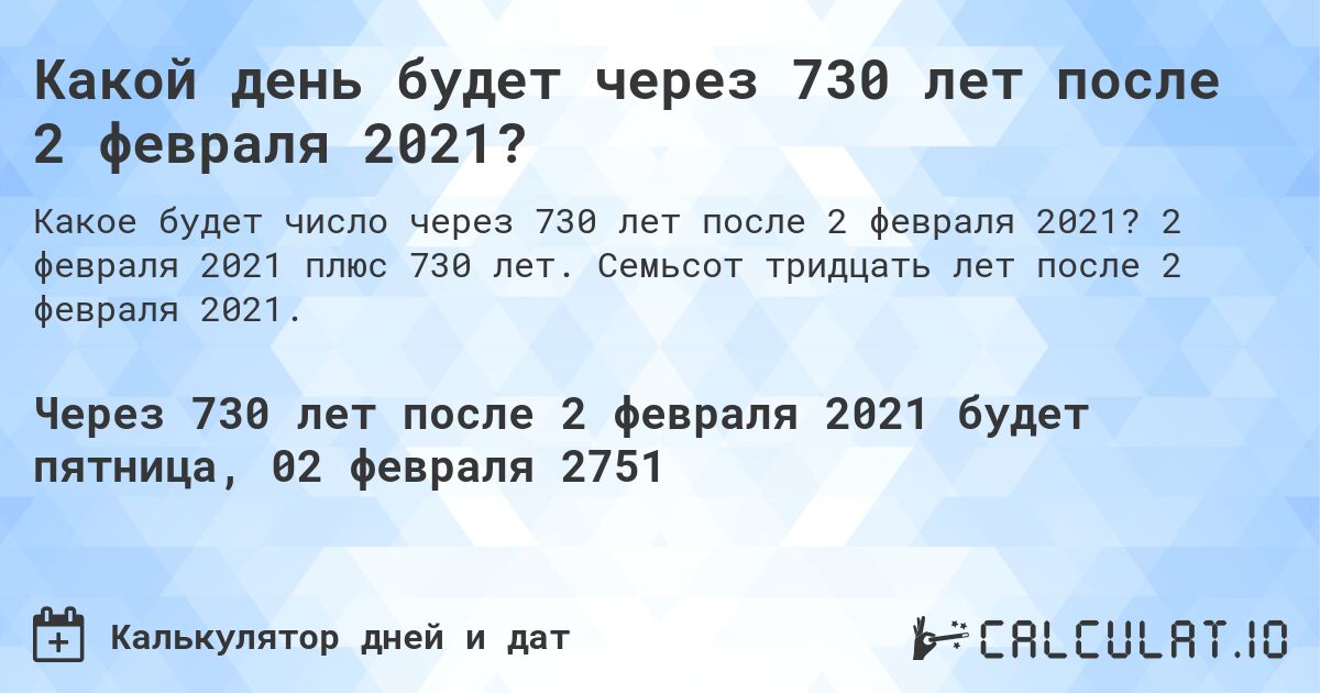 Какой день будет через 730 лет после 2 февраля 2021?. 2 февраля 2021 плюс 730 лет. Семьсот тридцать лет после 2 февраля 2021.
