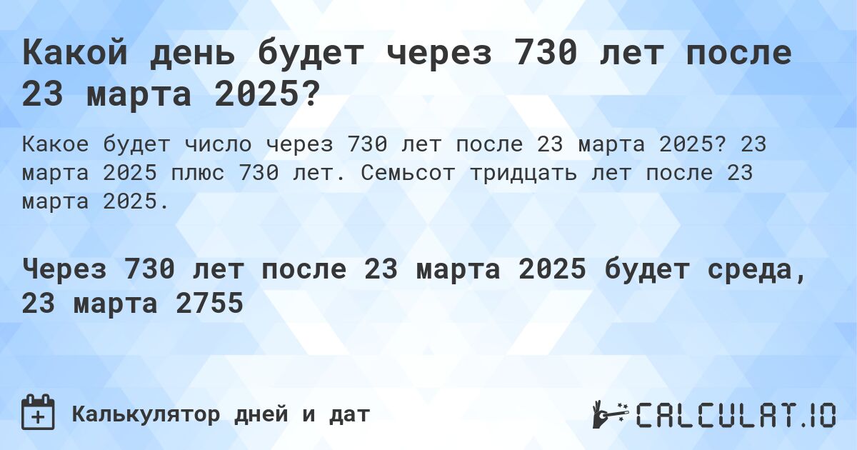 Какой день будет через 730 лет после 23 марта 2025?. 23 марта 2025 плюс 730 лет. Семьсот тридцать лет после 23 марта 2025.