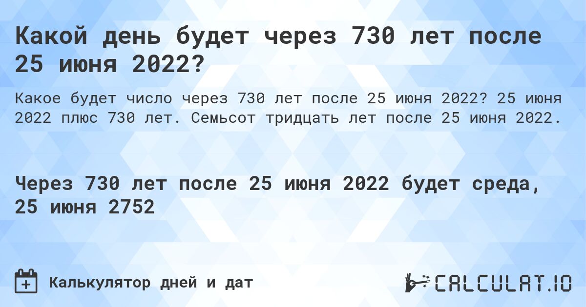 Какой день будет через 730 лет после 25 июня 2022?. 25 июня 2022 плюс 730 лет. Семьсот тридцать лет после 25 июня 2022.