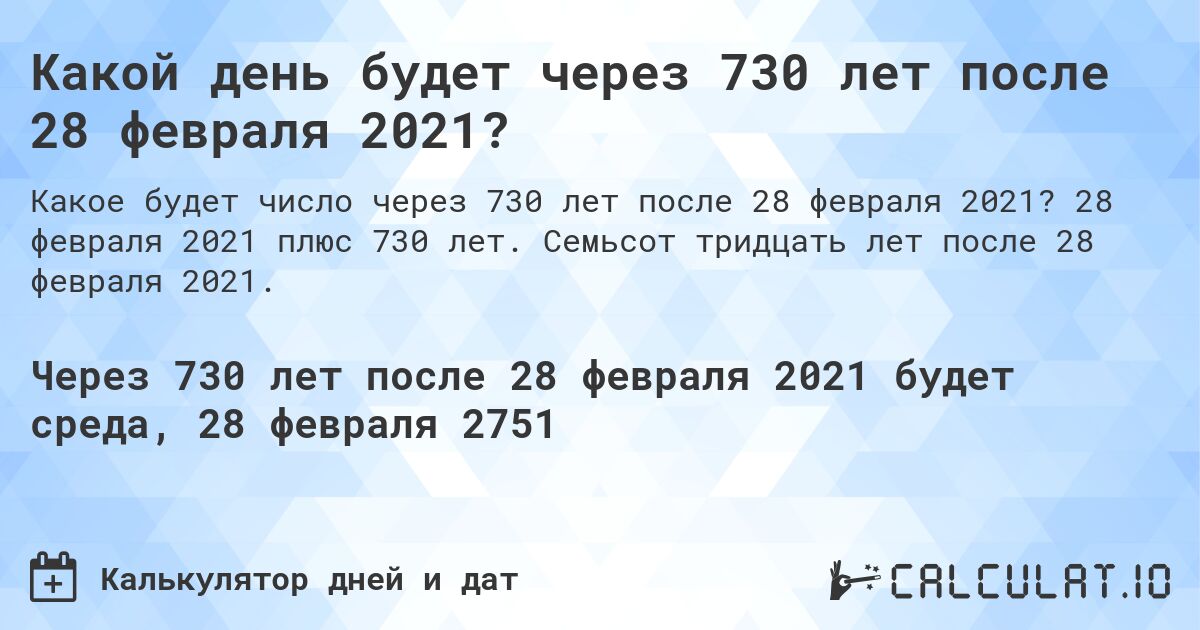 Какой день будет через 730 лет после 28 февраля 2021?. 28 февраля 2021 плюс 730 лет. Семьсот тридцать лет после 28 февраля 2021.