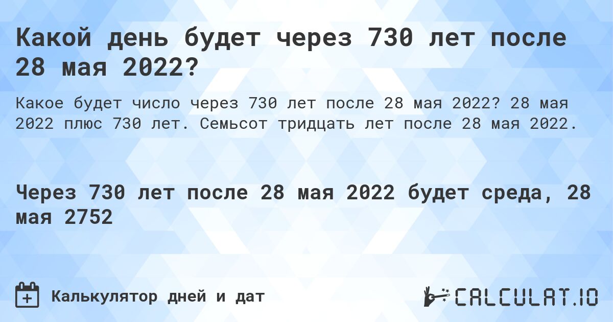 Какой день будет через 730 лет после 28 мая 2022?. 28 мая 2022 плюс 730 лет. Семьсот тридцать лет после 28 мая 2022.