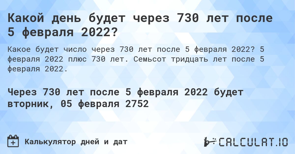 Какой день будет через 730 лет после 5 февраля 2022?. 5 февраля 2022 плюс 730 лет. Семьсот тридцать лет после 5 февраля 2022.