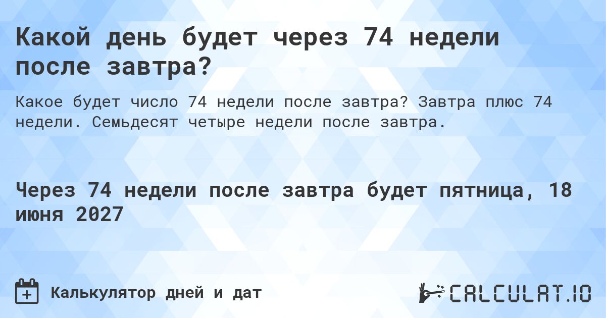 Какой день будет через 74 недели после завтра?. Завтра плюс 74 недели. Семьдесят четыре недели после завтра.