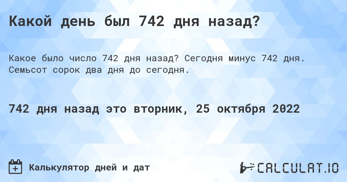 Какой день был 742 дня назад?. Сегодня минус 742 дня. Семьсот сорок два дня до сегодня.