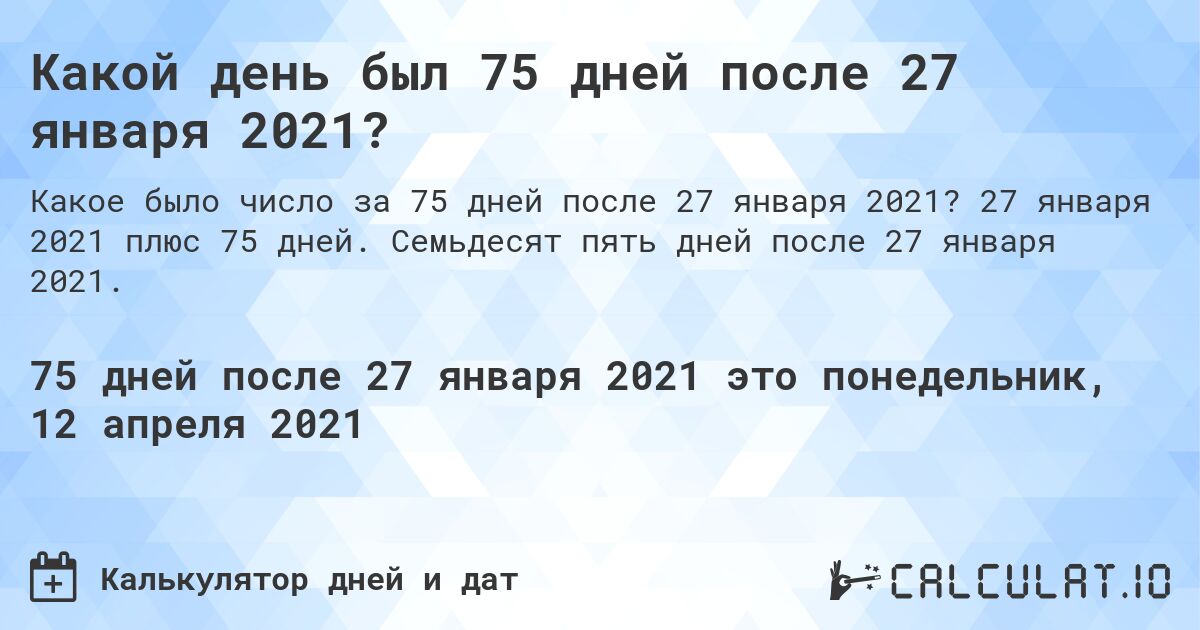 Какой день был 75 дней после 27 января 2021?. 27 января 2021 плюс 75 дней. Семьдесят пять дней после 27 января 2021.