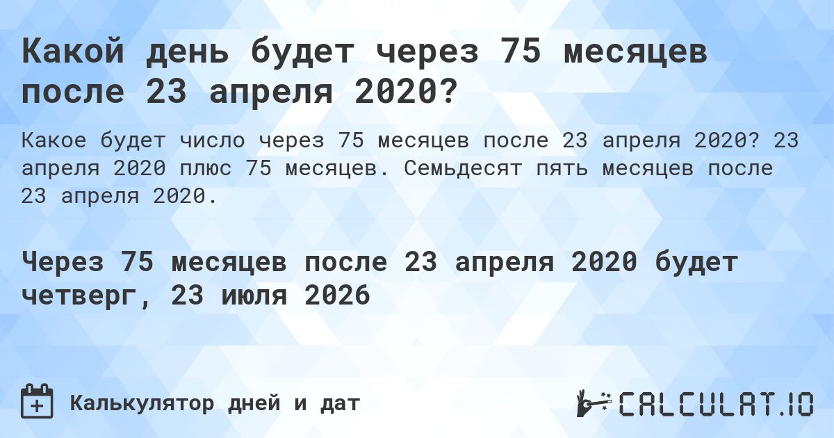 Какой день будет через 75 месяцев после 23 апреля 2020?. 23 апреля 2020 плюс 75 месяцев. Семьдесят пять месяцев после 23 апреля 2020.