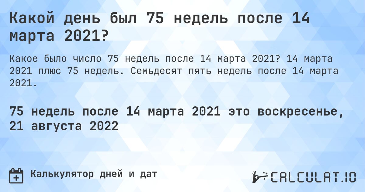 Какой день был 75 недель после 14 марта 2021?. 14 марта 2021 плюс 75 недель. Семьдесят пять недель после 14 марта 2021.
