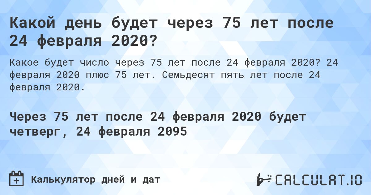 Какой день будет через 75 лет после 24 февраля 2020?. 24 февраля 2020 плюс 75 лет. Семьдесят пять лет после 24 февраля 2020.