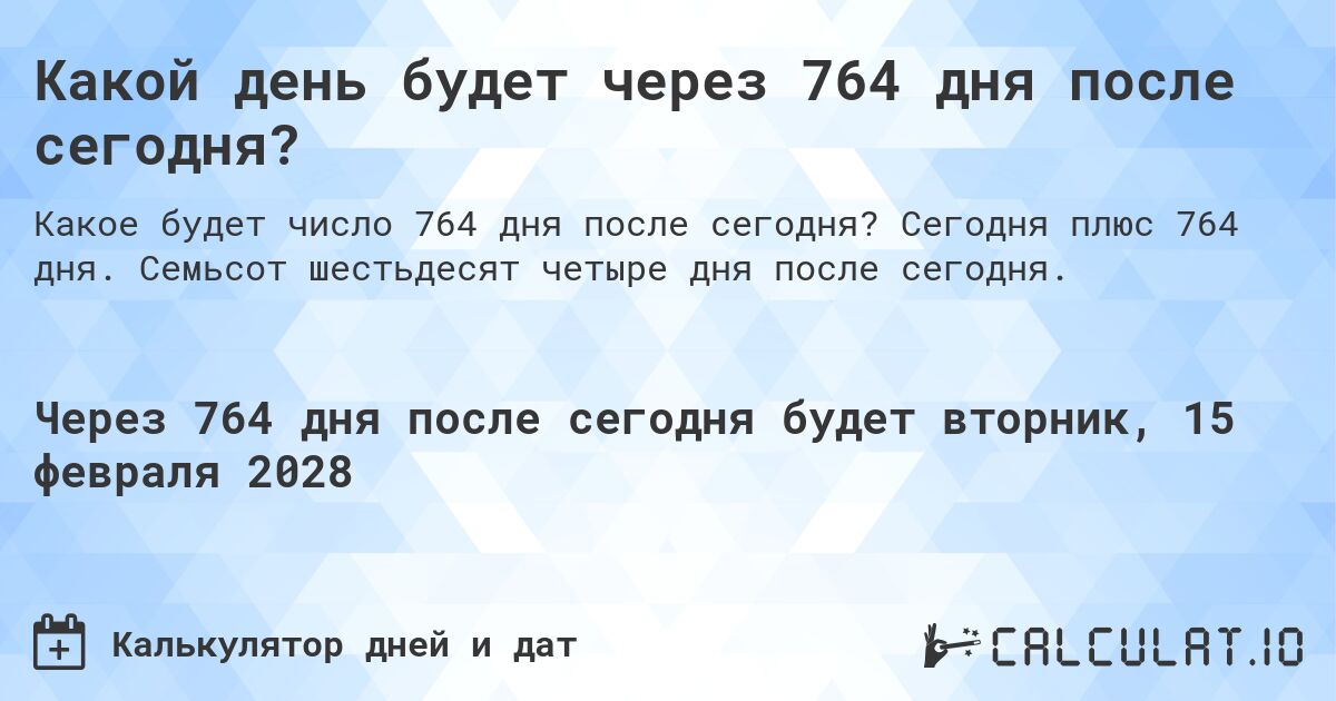 Какой день будет через 764 дня после сегодня?. Сегодня плюс 764 дня. Семьсот шестьдесят четыре дня после сегодня.