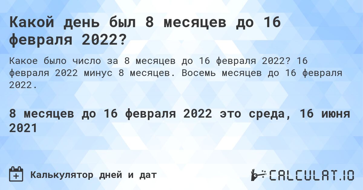 Какой день был 8 месяцев до 16 февраля 2022?. 16 февраля 2022 минус 8 месяцев. Восемь месяцев до 16 февраля 2022.