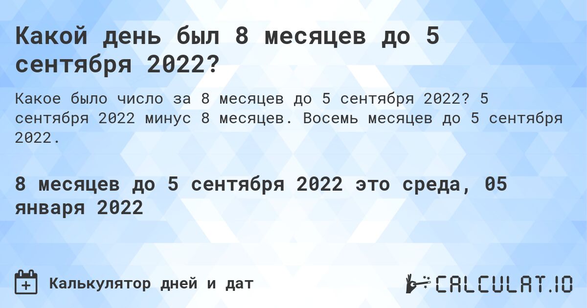 Какой день был 8 месяцев до 5 сентября 2022?. 5 сентября 2022 минус 8 месяцев. Восемь месяцев до 5 сентября 2022.