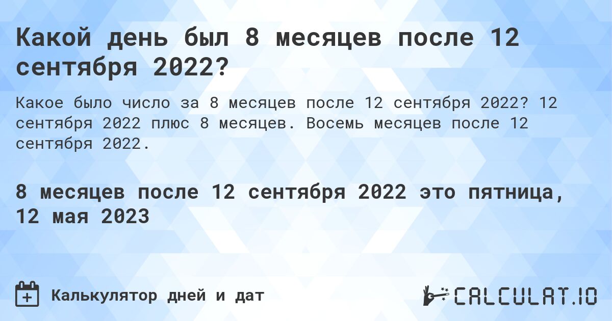 Какой день был 8 месяцев после 12 сентября 2022?. 12 сентября 2022 плюс 8 месяцев. Восемь месяцев после 12 сентября 2022.