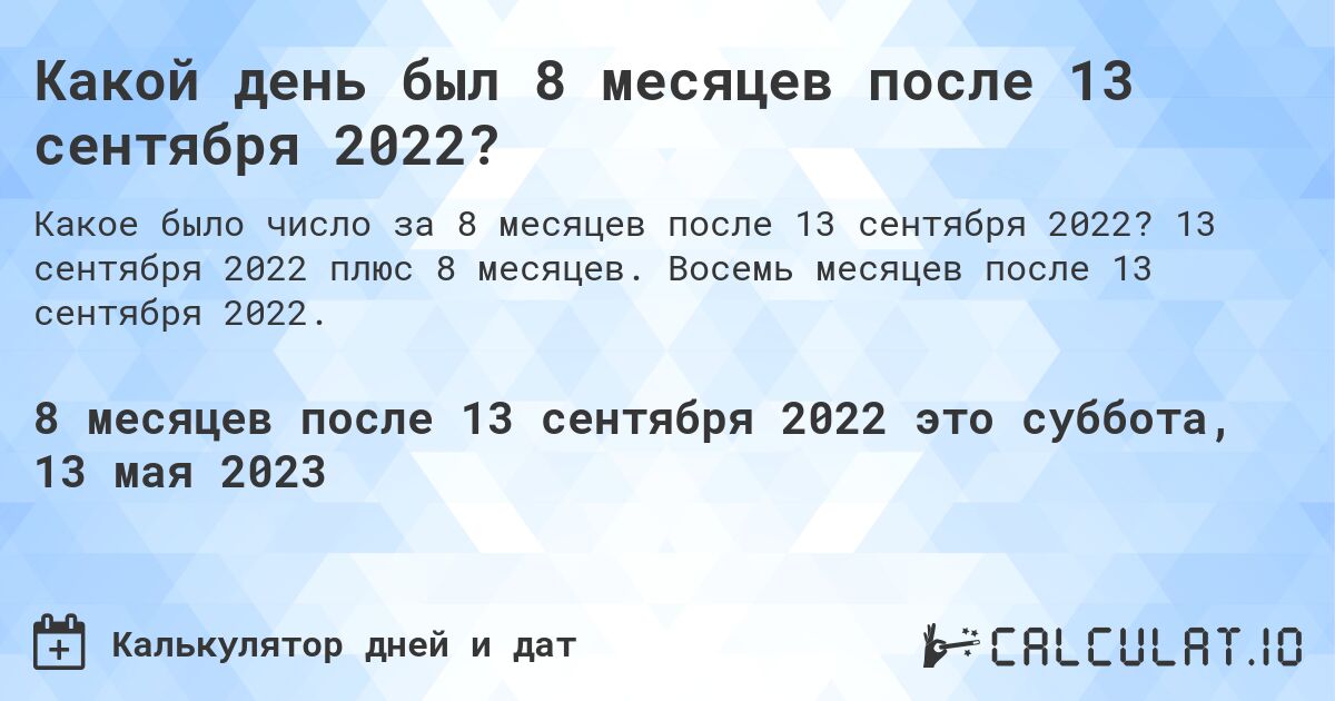 Какой день был 8 месяцев после 13 сентября 2022?. 13 сентября 2022 плюс 8 месяцев. Восемь месяцев после 13 сентября 2022.