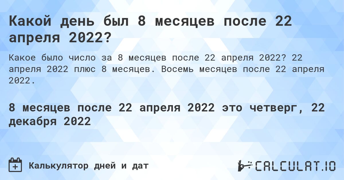 Какой день был 8 месяцев после 22 апреля 2022?. 22 апреля 2022 плюс 8 месяцев. Восемь месяцев после 22 апреля 2022.