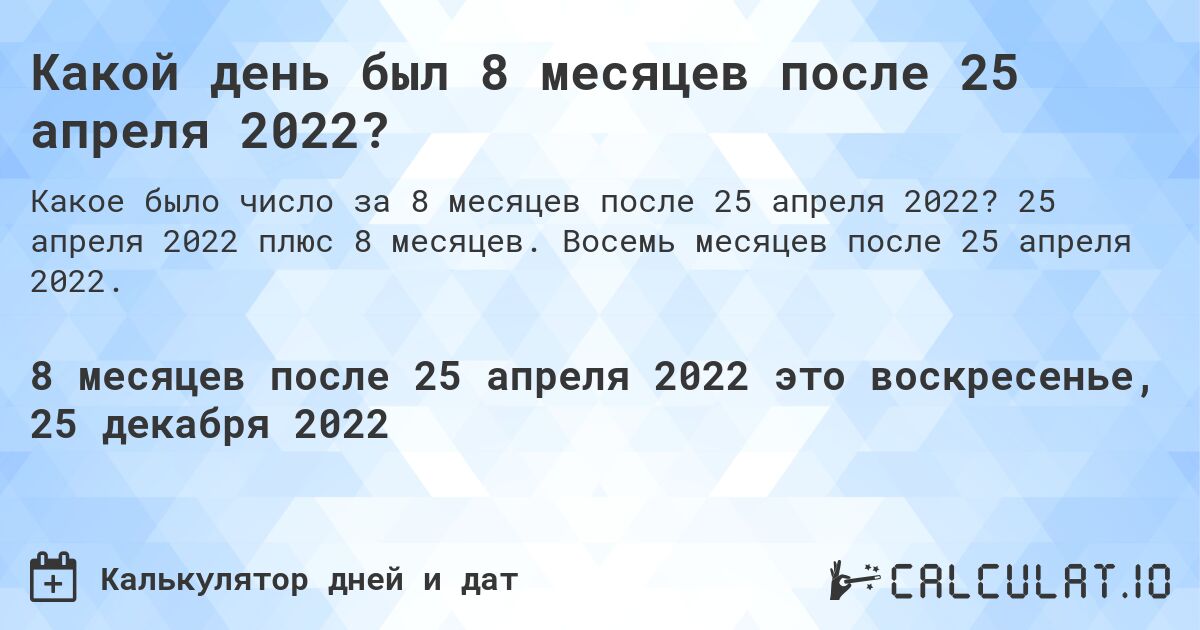 Какой день был 8 месяцев после 25 апреля 2022?. 25 апреля 2022 плюс 8 месяцев. Восемь месяцев после 25 апреля 2022.