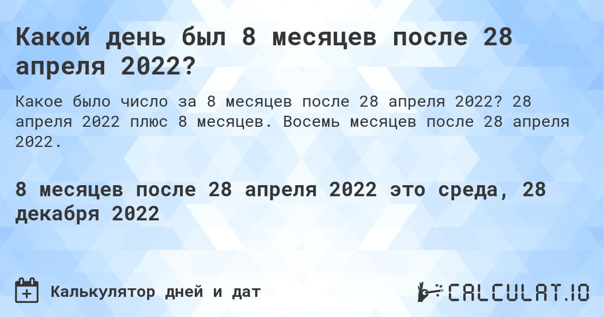 Какой день был 8 месяцев после 28 апреля 2022?. 28 апреля 2022 плюс 8 месяцев. Восемь месяцев после 28 апреля 2022.