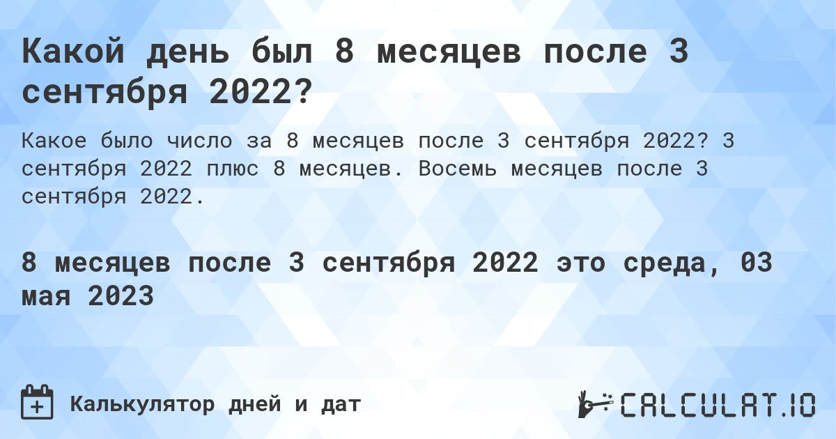 Какой день был 8 месяцев после 3 сентября 2022?. 3 сентября 2022 плюс 8 месяцев. Восемь месяцев после 3 сентября 2022.