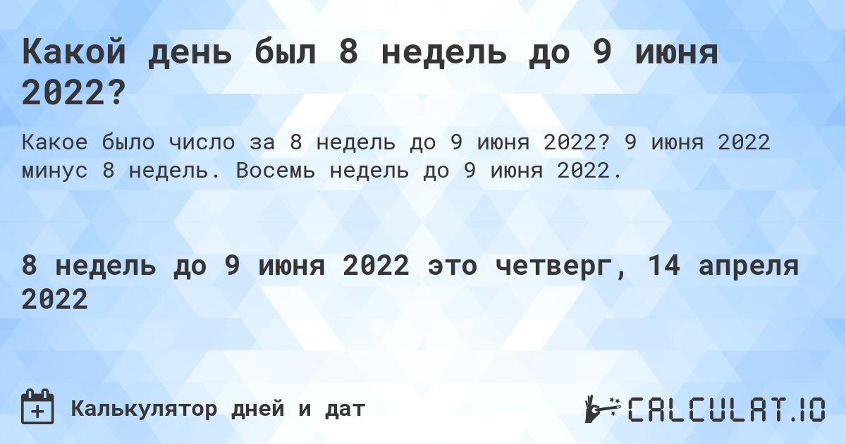 Какой день был 8 недель до 9 июня 2022?. 9 июня 2022 минус 8 недель. Восемь недель до 9 июня 2022.