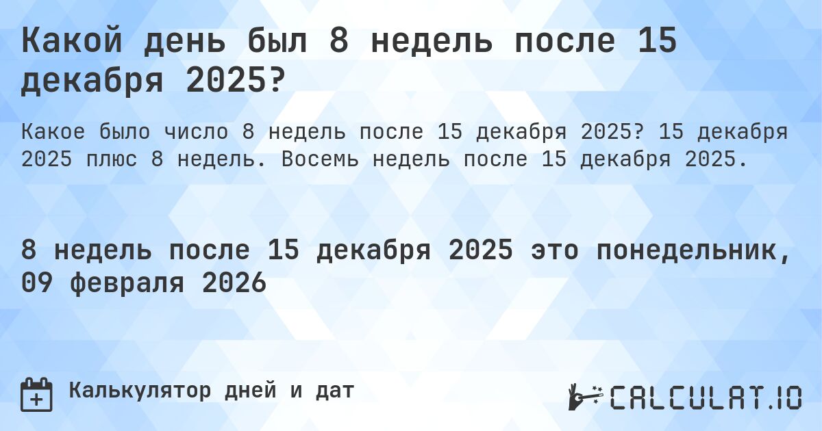 Какой день был 8 недель после 15 декабря 2025?. 15 декабря 2025 плюс 8 недель. Восемь недель после 15 декабря 2025.