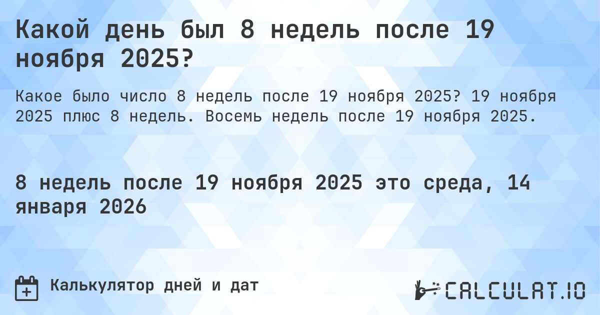 Какой день был 8 недель после 19 ноября 2025?. 19 ноября 2025 плюс 8 недель. Восемь недель после 19 ноября 2025.