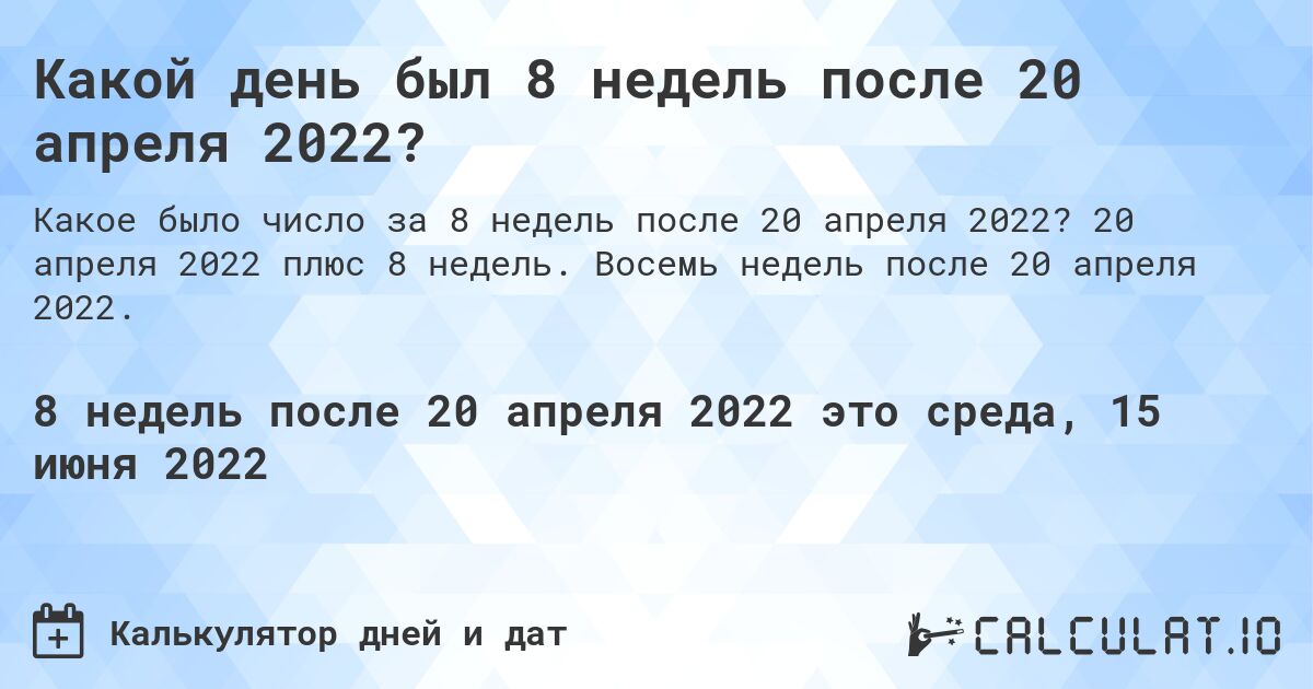 Какой день был 8 недель после 20 апреля 2022?. 20 апреля 2022 плюс 8 недель. Восемь недель после 20 апреля 2022.
