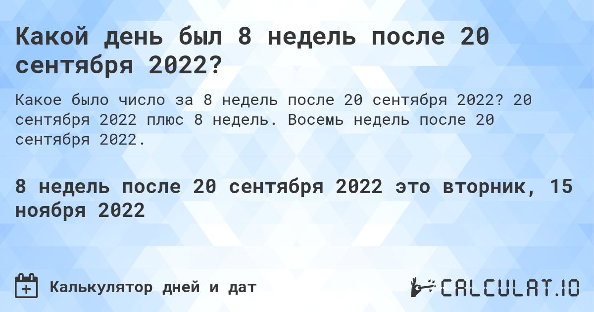 Какой день был 8 недель после 20 сентября 2022?. 20 сентября 2022 плюс 8 недель. Восемь недель после 20 сентября 2022.