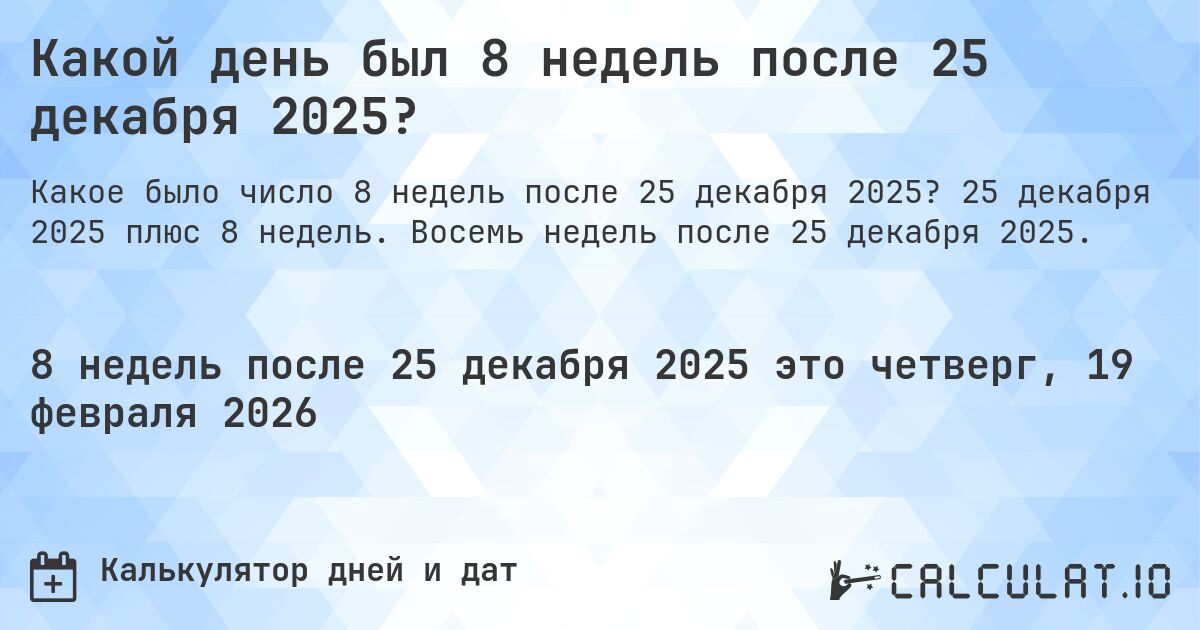 Какой день был 8 недель после 25 декабря 2025?. 25 декабря 2025 плюс 8 недель. Восемь недель после 25 декабря 2025.