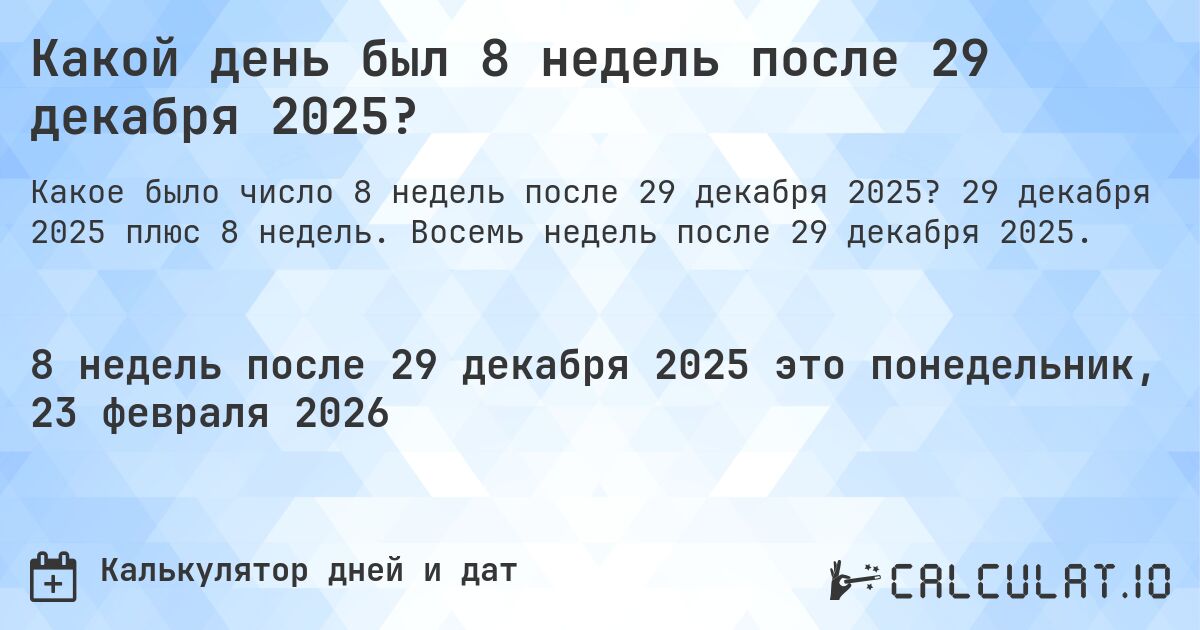 Какой день был 8 недель после 29 декабря 2025?. 29 декабря 2025 плюс 8 недель. Восемь недель после 29 декабря 2025.