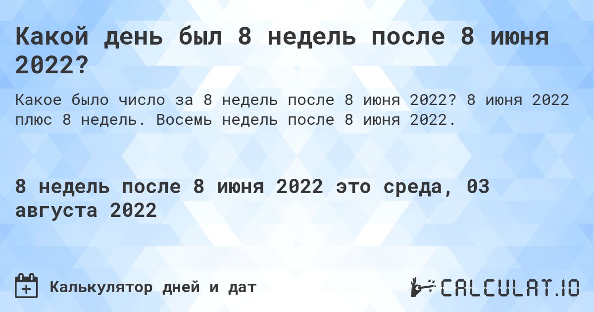 Какой день был 8 недель после 8 июня 2022?. 8 июня 2022 плюс 8 недель. Восемь недель после 8 июня 2022.