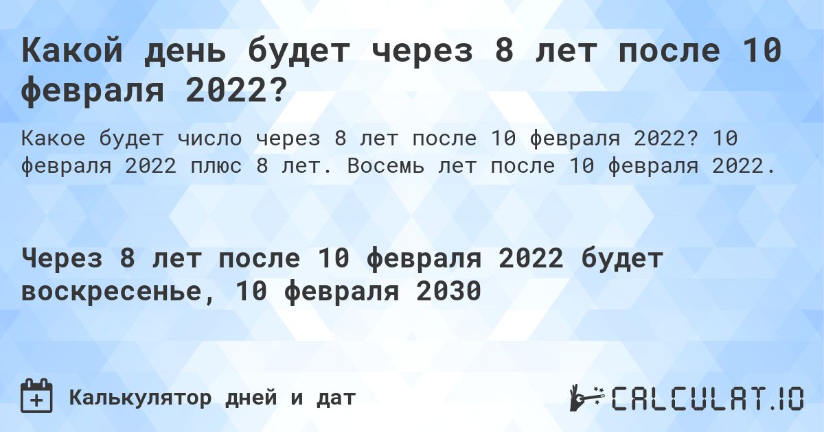 Какой день будет через 8 лет после 10 февраля 2022?. 10 февраля 2022 плюс 8 лет. Восемь лет после 10 февраля 2022.