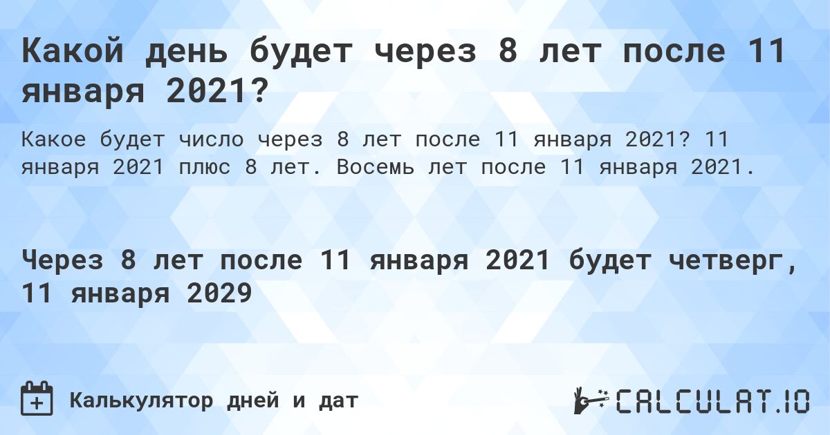 Какой день будет через 8 лет после 11 января 2021?. 11 января 2021 плюс 8 лет. Восемь лет после 11 января 2021.