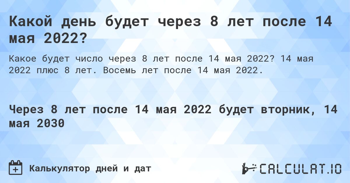 Какой день будет через 8 лет после 14 мая 2022?. 14 мая 2022 плюс 8 лет. Восемь лет после 14 мая 2022.