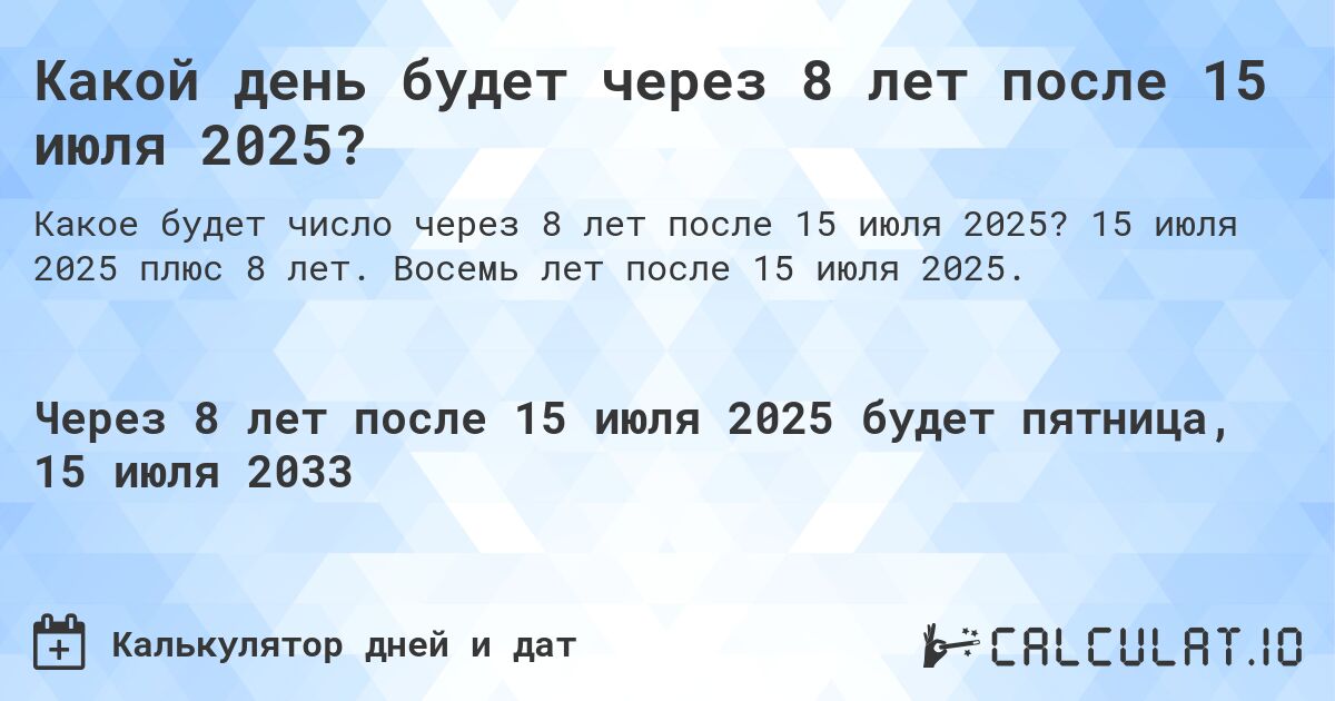 Какой день будет через 8 лет после 15 июля 2025?. 15 июля 2025 плюс 8 лет. Восемь лет после 15 июля 2025.