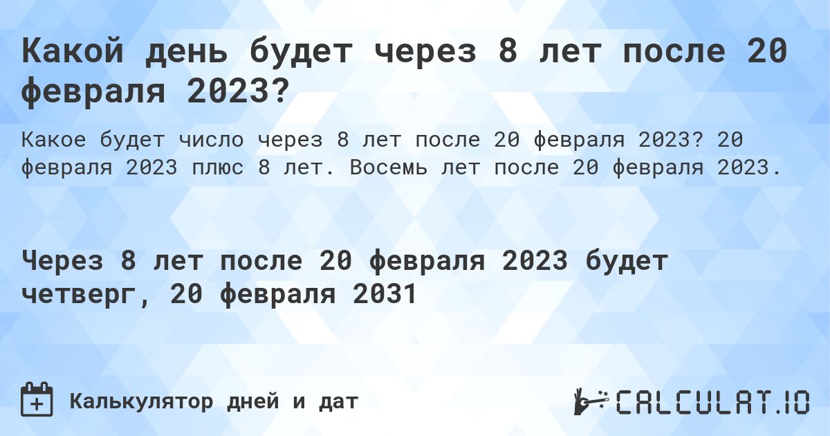 Какой день будет через 8 лет после 20 февраля 2023?. 20 февраля 2023 плюс 8 лет. Восемь лет после 20 февраля 2023.