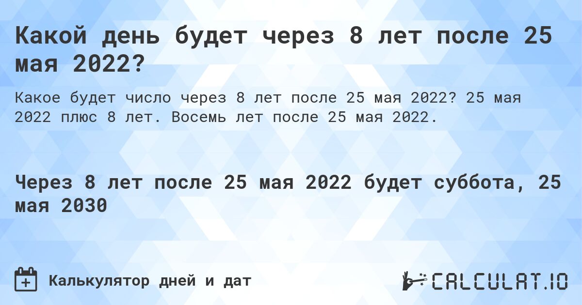 Какой день будет через 8 лет после 25 мая 2022?. 25 мая 2022 плюс 8 лет. Восемь лет после 25 мая 2022.
