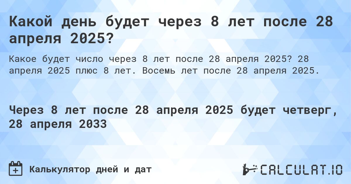 Какой день будет через 8 лет после 28 апреля 2025?. 28 апреля 2025 плюс 8 лет. Восемь лет после 28 апреля 2025.