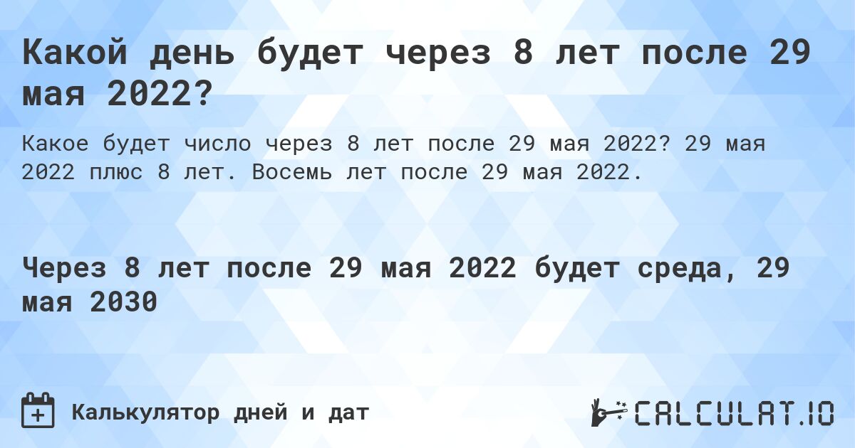 Какой день будет через 8 лет после 29 мая 2022?. 29 мая 2022 плюс 8 лет. Восемь лет после 29 мая 2022.