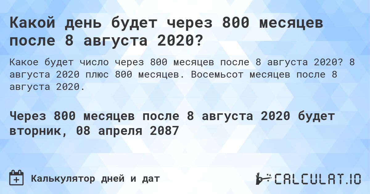 Какой день будет через 800 месяцев после 8 августа 2020?. 8 августа 2020 плюс 800 месяцев. Восемьсот месяцев после 8 августа 2020.